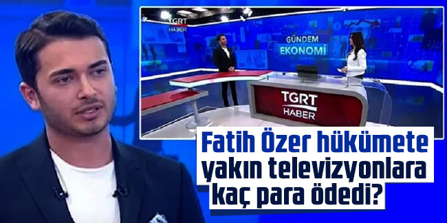 Fatih Özer hükümete yakın televizyonlara kaç para ödedi?