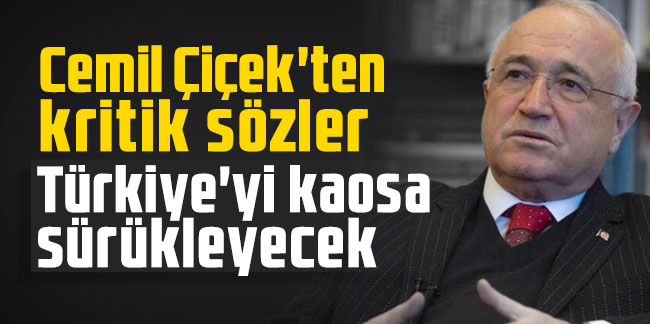 Cemil Çiçek'ten kritik sözler: Türkiye'yi kaosa sürükleyecek