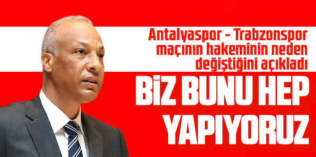 Antalyaspor-Trabzonspor maçının hakemi neden değişti? MHK Başkanı Serdar Tatlı açıkladı