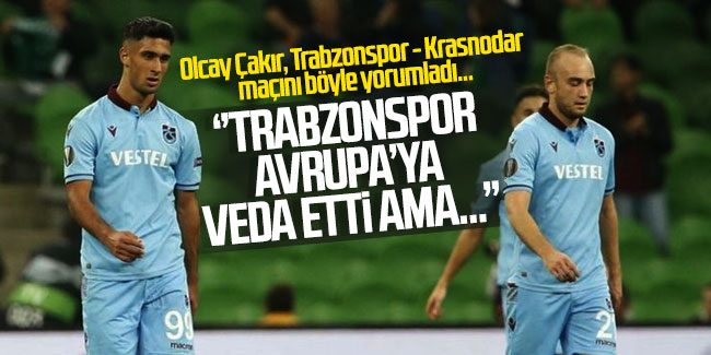 Olcay Çakır; “Trabzonspor Avrupa’ya veda etti ama…”
