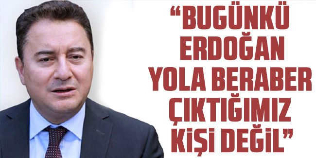 Ali Babacan "Bugünkü Erdoğan, yola beraber çıktığımız kişi değil"