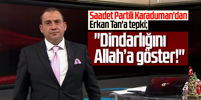 Saadet Partili Karaduman'dan Erkan Tan'a tepki: ''Dindarlığını Allah’a göster!''