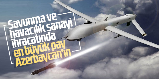 Savunma ve havacılık sanayi ihracatında en büyük pay Azerbaycan'ın