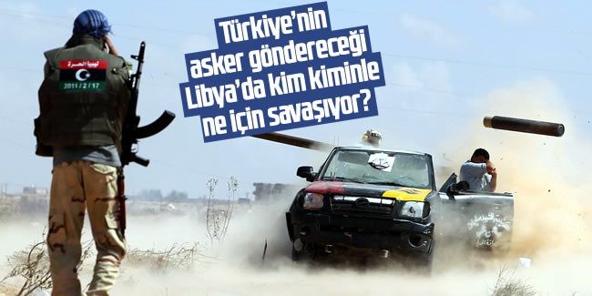 Türkiye'nin asker göndereceği Libya'da kim kiminle, ne için savaşıyor?