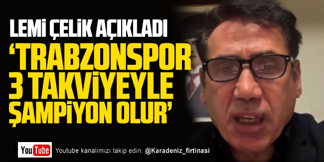 Lemi Çelik; ''Trabzonspor 3 takviyeyle şampiyon olur'