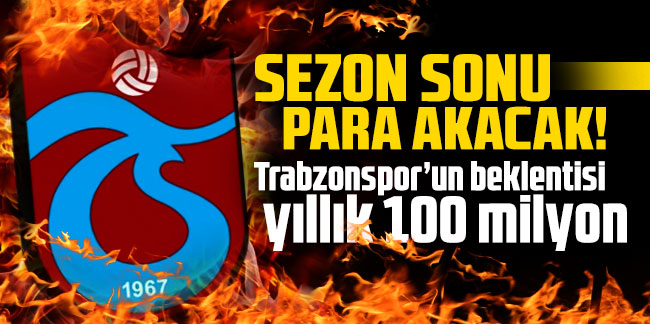 Sezon sonu para akacak! Trabzonspor’un beklentisi yıllık 100 milyon