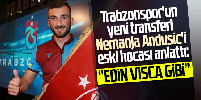 Trabzonspor'un yeni transferi Nemanja Andusic'i eski hocası anlattı: "Edin Visca gibi..."
