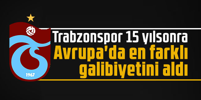 Trabzonspor 15 yıl sonra Avrupa'da en farklı galibiyetini aldı