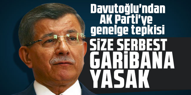 Davutoğlu'ndan AK Parti'ye genelge tepkisi: Size serbest garibana yasak