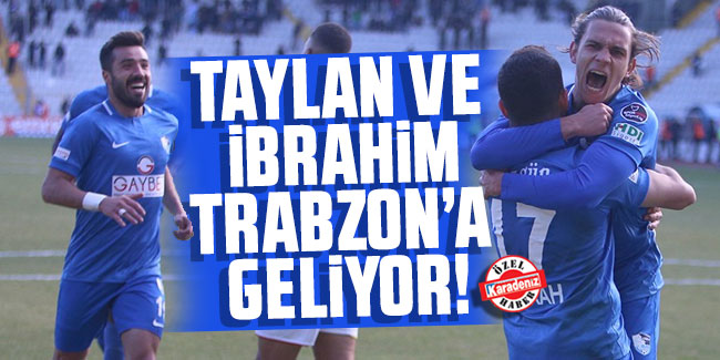 Taylan ve İbrahim Trabzon’a geliyor