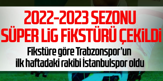 2022-2023 Sezonu Süper Lig fikstürü çekildi. Trabzonspor ilk hafta İstanbul deplasmanına gidiyor