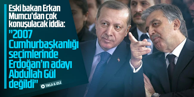 Eski bakan Erkan Mumcu’dan çok konuşulacak iddia: ''2007 Cumhurbaşkanlığı seçimlerinde Erdoğan’ın adayı Abdullah Gül değildi''