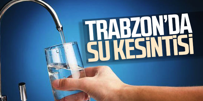 Trabzon'da 16 mahallede su kesintisi yaşanacak