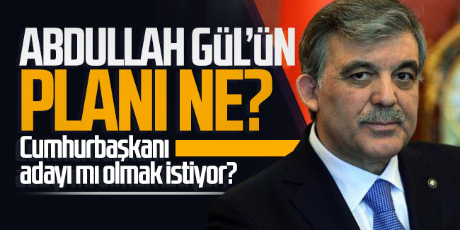 Abdullah Gül'ün planı ne? Cumhurbaşkanı adayı mı olmak istiyor?