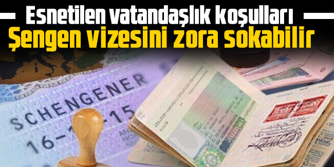 Esnetilen vatandaşlık koşulları Şengen vizesini zora sokabilir