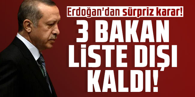 Erdoğan'dan sürpriz karar! 3 bakan liste dışı kaldı!