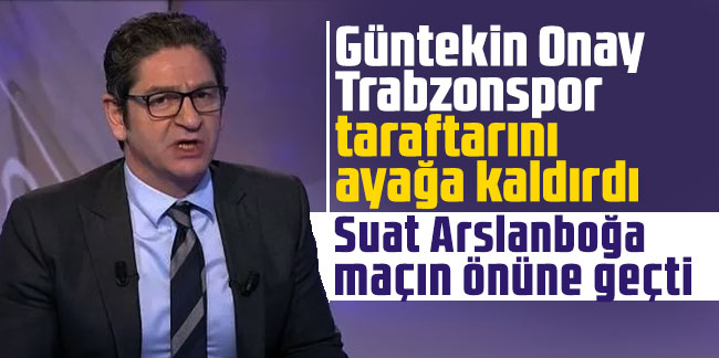 Güntekin Onay Trabzonspor taraftarını ayağa kaldırdı! ''Suat Arslanboğa maçın önüne geçti''