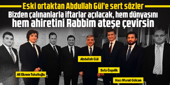 Eski ortaktan Abdullah Gül’e sert sözler: Bizden çalınanlarla iftarlar açılacak, hem dünyasını hem ahiretini Rabbim ateşe çevirsin