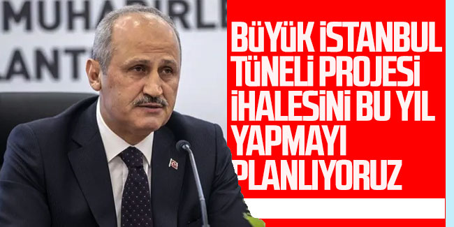 Bakan Turhan: Büyük İstanbul Tüneli Projesi ihalesini bu yıl yapmayı planlıyoruz