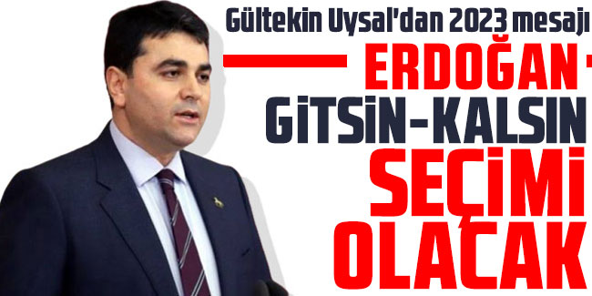 Gültekin Uysal'dan 2023 mesajı: Erdoğan gitsin-kalsın seçimi olacak 