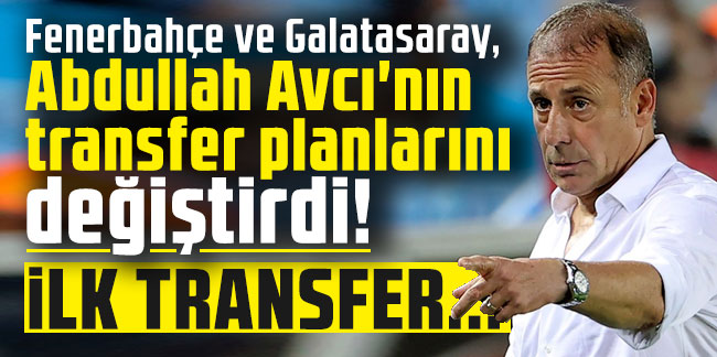 Fenerbahçe ve Galatasaray, Abdullah Avcı'nın transfer planlarını değiştirdi