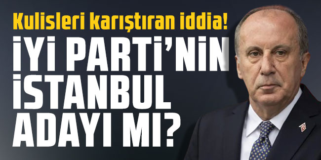 İyi Parti'de kulisleri karıştıran Muharrem İnce sürprizi! İstanbul adayı mı olacak?