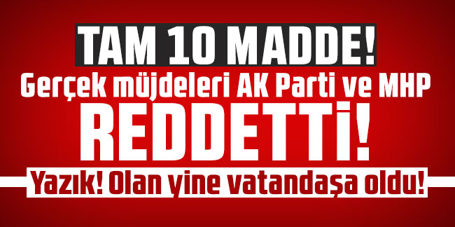 Tam 10 madde! Gerçek müjdeleri AK Parti ve MHP reddetti!