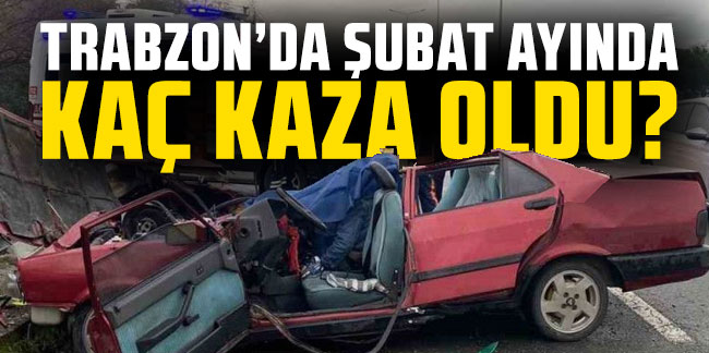 Trabzon Valisi Yıldırım açıkladı! Trabzon'da Şubat ayında kaç kaza oldu?