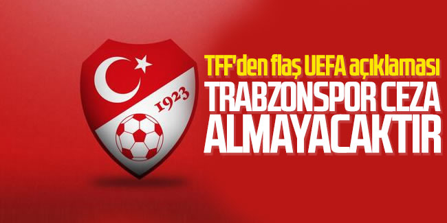 TFF'den  flaş UEFA açıklaması: Trabzonspor ceza almayacaktır