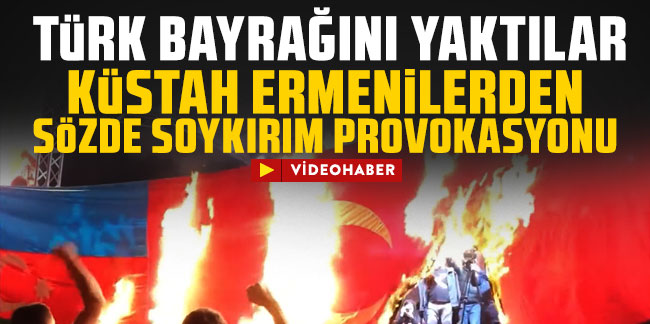 Ermenilerden küstah 'sözde soykırım' provokasyonu! Türk Bayrağı yaktılar!