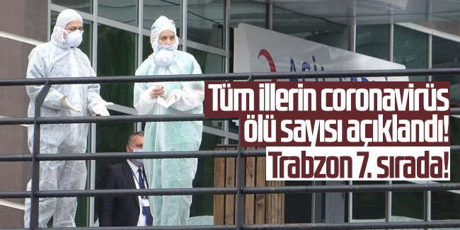 Tüm illerin coronavirüs ölü sayısı açıklandı! Trabzon 7. sırada!