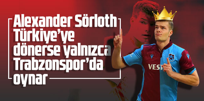Sörloth Türkiye’ye dönerse yalnızca Trabzonspor’da oynar