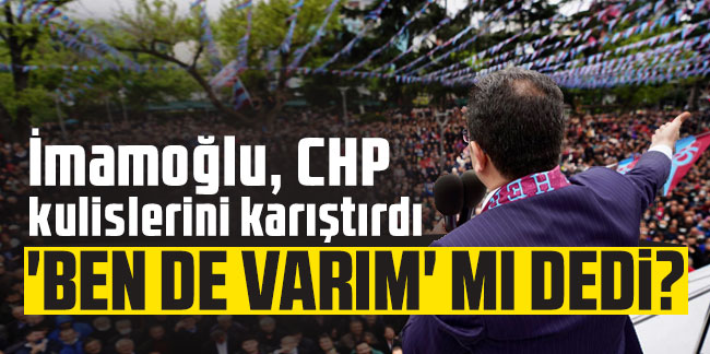İmamoğlu, CHP kulislerini karıştırdı: 'Ben de varım' mı dedi?