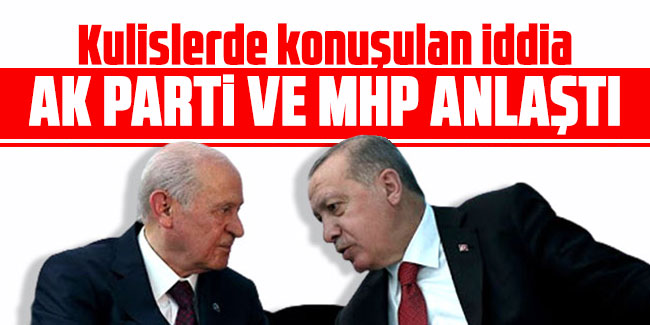 Kulislerde konuşulan iddia: AK Parti ile MHP anlaştı