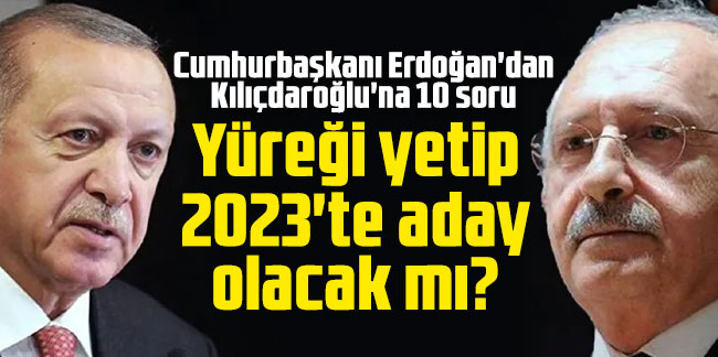 Cumhurbaşkanı Erdoğan'dan Kılıçdaroğlu'na 10 soru: Yüreği yetip 2023'te aday olacak mı?