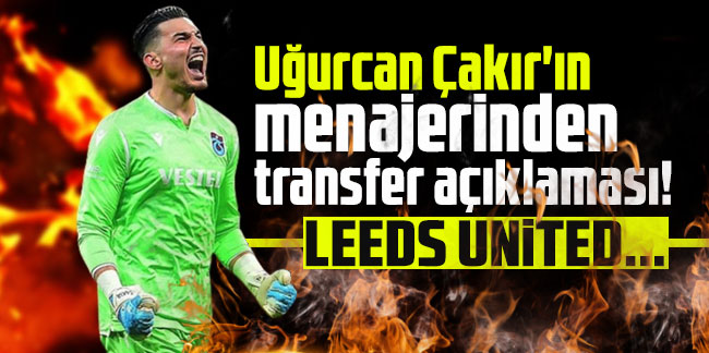 Uğurcan Çakır'ın menajerinden transfer açıklaması! Leeds United...