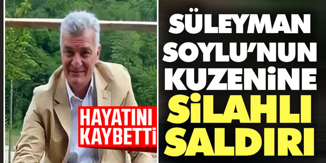 Bakan Soylu'nun kuzeni Trabzon'da uğradığı silahlı saldırıda hayatını kaybetti!