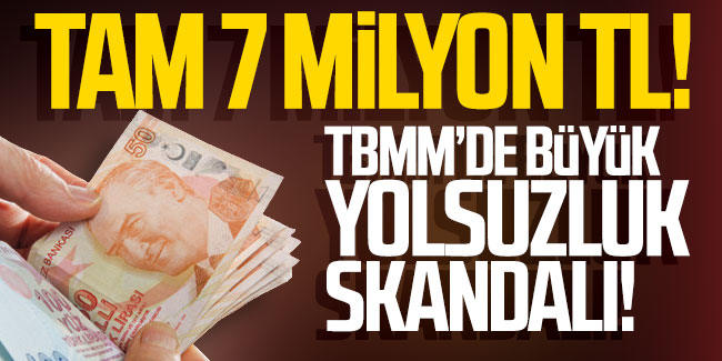 Meclis'i sarsan 7 milyon TL'lik yolsuzluk!