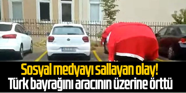 Sosyal medyayı sallayan olay! Türk bayrağını aracının üzerine örttü