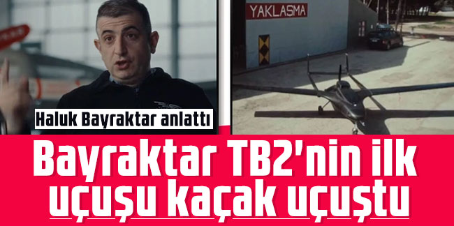 Haluk Bayraktar anlattı: Bayraktar TB2'nin ilk uçuşu kaçak uçuştu