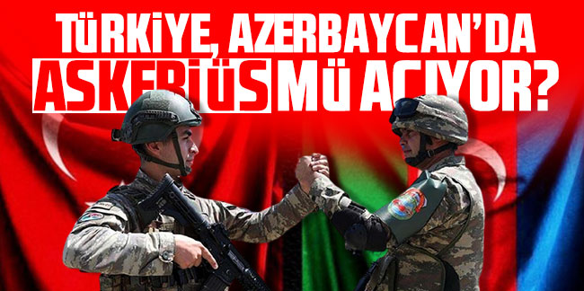 Türkiye, Azerbaycan'da askeri üs mü açıyor?