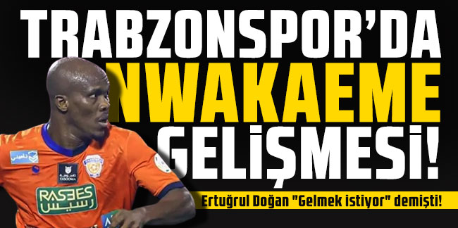 Ertuğrul Doğan "Gelmek istiyor" demişti! Trabzonspor'da Nwakaeme gelişmesi!
