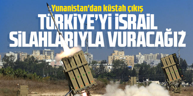 Yunanistan'dan küstah çıkış: ''Türkiye'yi İsrail silahlarıyla vuracağız''