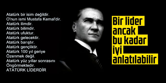 Bir lider ancak bu kadar iyi anlatılabilir... Atatürk ilimdir. Atatürk bilimdir. Atatürk ufuktur. Atatürk gelecektir. Atatürk barıştır. Atatürk gençliktir.