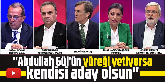 AK Parti'de ''Gül'' rahatsızlığı: ''Abdullah Gül'ün yüreği yetiyorsa kendisi aday olsun''