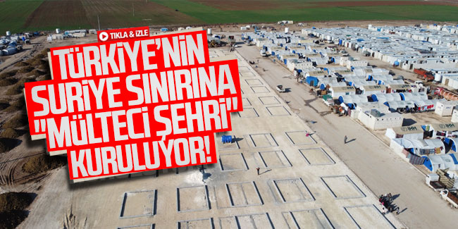 Türkiye'nin Suriye sınırına ''Mülteci Şehri'' kuruluyor!