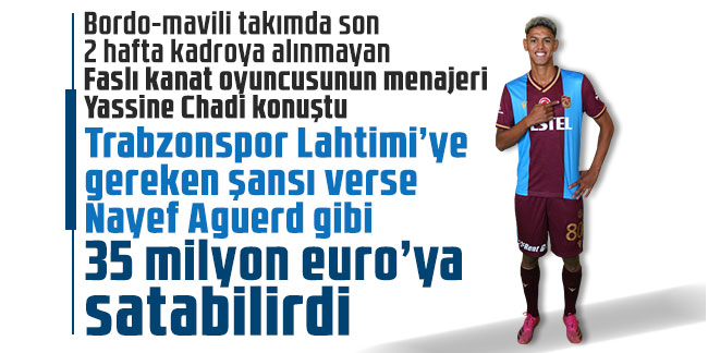 Yassine Chadi: Trabzonspor Lahtimi’ye gereken şansı verse Nayef Aguerd gibi 35 milyon euro’ya satabilirdi