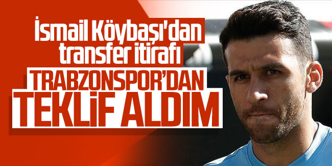 İsmail Köybaşı'dan transfer itirafı: Trabzonspor'dan teklif aldım