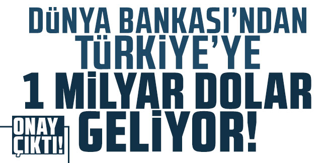 Onay çıktı; Dünya Bankası'ndan Türkiye'ye 1 milyar dolar geliyor!