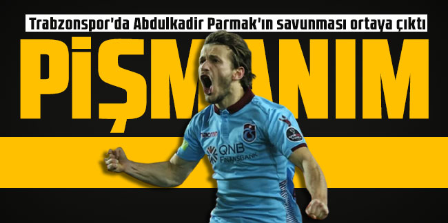 Trabzonspor'da Abdulkadir Parmak'ın savunması ortaya çıktı! ''Pişmanım...''